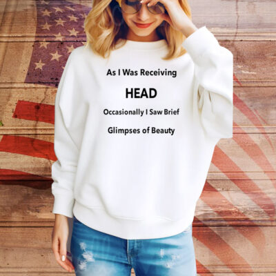 As I Was Receiving Head Occasionally I Saw Brief Glimpses Of Beauty Hoodie TShirts