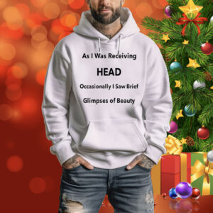 As I Was Receiving Head Occasionally I Saw Brief Glimpses Of Beauty Hoodie Shirt