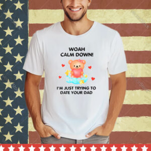 Bear woah calm down I’m just trying to date your dad shirt
