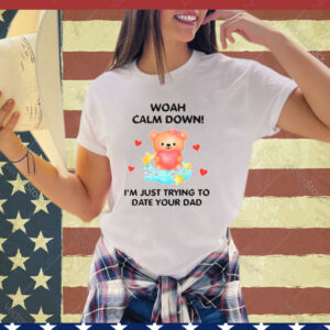 Bear woah calm down I’m just trying to date your dad shirt