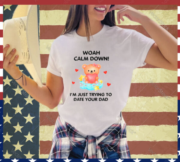 Bear woah calm down I’m just trying to date your dad shirt