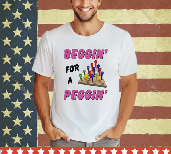 Beggin For A Peggin Shirt