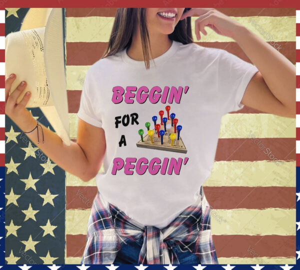 Beggin For A Peggin Shirt