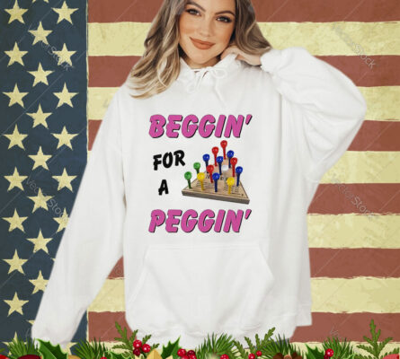 Beggin For A Peggin Shirt