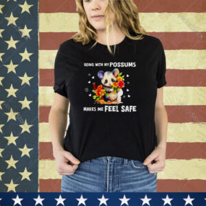 Being with my possums makes me feel safe shirt