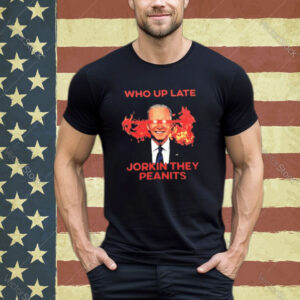 Biden Who Up Late Jorkin They Peanits Shirt