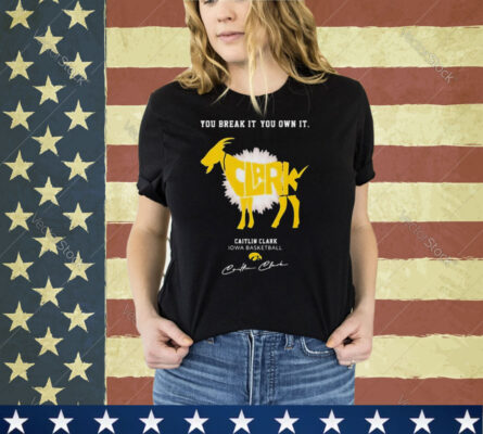 Caitlin Clark You Break It You Own It Goat Iowa Women’s Basketball Signature Shirt