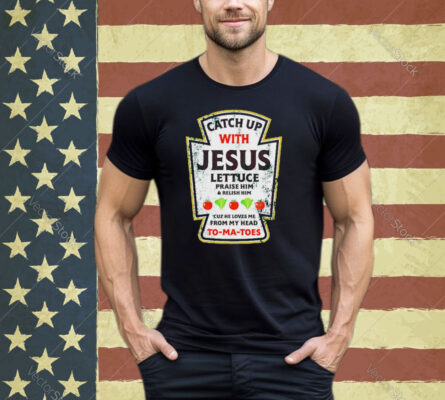 Catch up with Jesus lettuce praise him and relish him shirt