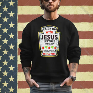 Catch up with Jesus lettuce praise him and relish him shirt
