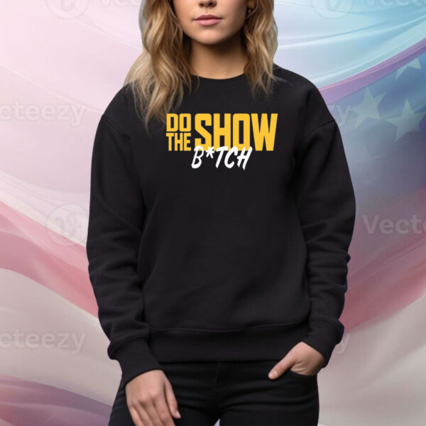 Do The Show Bitch Hoodie Tee Shirts