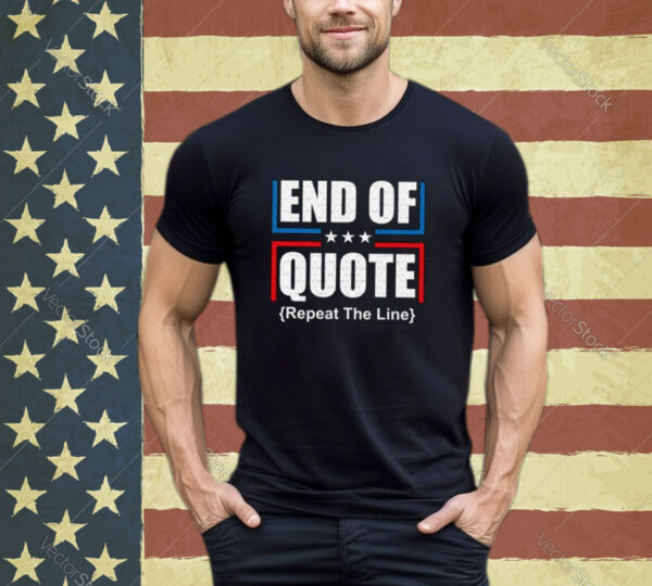 End Of Quote Repeat The Line Shirt,Funny Patriotic shirt