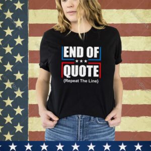 End Of Quote Repeat The Line Shirt,Funny Patriotic shirt