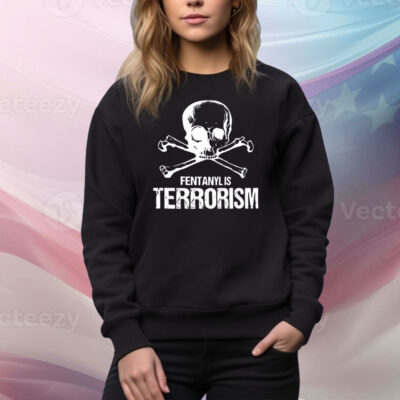Fentanyl Is Terrorism We Fight Monsters Hoodie Shirts