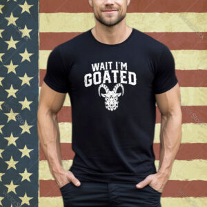 Goat Humor Wait I’m Goated Shirt Hoodie Sweat shirt