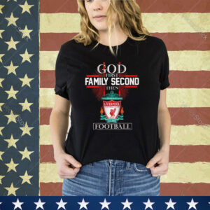 God First Family Second Then Liverpool Football Shirt