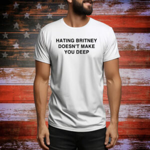 Hating Britney Doesn't Make You Deep Hoodie TShirts