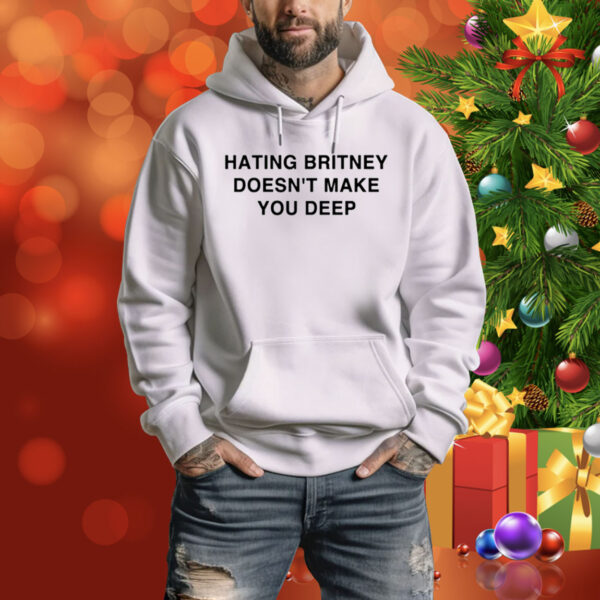 Hating Britney Doesn't Make You Deep Hoodie Shirt