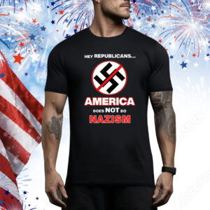 Hey Republicans America Does Not Do Nazism Hoodie Shirts