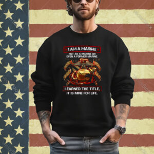 I Am A Marine Not An X Marine Or Even A Former Marine Shirt