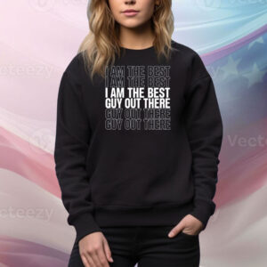 I Am The Best Guy Out There Hoodie TShirts