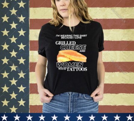 I Love Grilled Cheese And Women With Tattoos Shirt