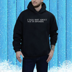 I Talk Shit About You In Spanish Hoodie Shirt