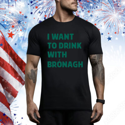 I Want To Drink With Bronagh Hoodie Shirts