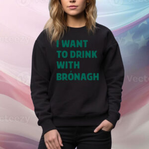 I Want To Drink With Bronagh Hoodie tee Shirts