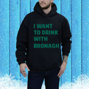 I Want To Drink With Bronagh Hoodie Shirt