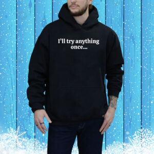I'll Try Anything Once...Maybe Twice Hoodie Shirt