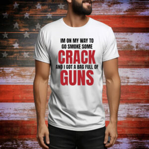 Im On My Way To Go Smoke Some Crack And I Got A Bag Full Of Guns Hoodie TShirt