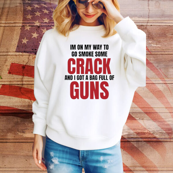 Im On My Way To Go Smoke Some Crack And I Got A Bag Full Of Guns Hoodie Shirt