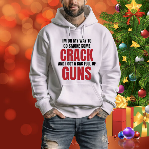 Im On My Way To Go Smoke Some Crack And I Got A Bag Full Of Guns Hoodie Shirt