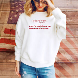 Irrelevant Men's Opinions On Women's Issues Hoodie Shirts