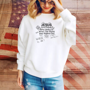 Jesus Is A Friend Who Walks In When The World Has Walked Out Hoodie Shirts
