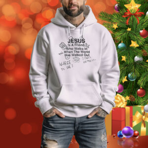 Jesus Is A Friend Who Walks In When The World Has Walked Out Hoodie Shirt