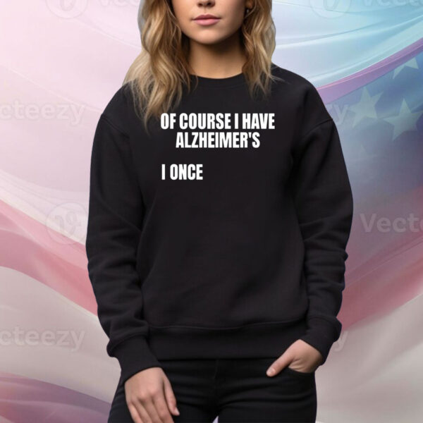 Of Course I Have Alzheimer's Hoodie TShirts