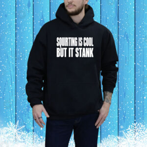 Squirting Is Cool But Is Stank Hoodie Shirt