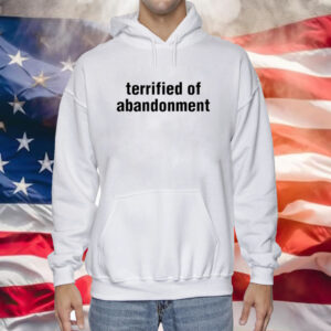 Terrified Of Abandonment Hoodie Shirt