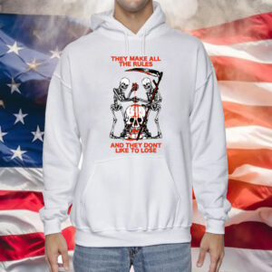 They Make All The Rules And They Dont Like To Lose Hoodie Shirt