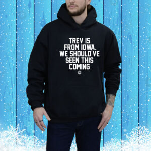 Trev Is From Iowa We Should've Seen This Coming Hoodie Shirt