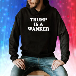 Trump Is A Wanker Hoodie Shirt