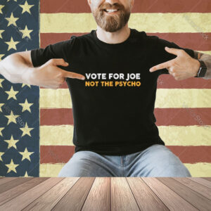 Vote For Joe Not The Psycho 2024 T-Shirt