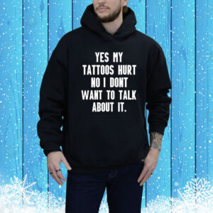 Yes My Tattoos Hurt No I Dont Want To Talk About It Hoodie Shirt