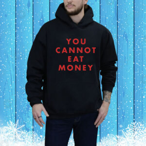 You Cannot Eat Money Hoodie Shirt