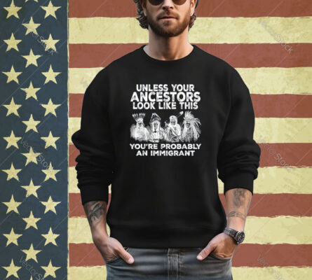 Your Ancestors Look Like This You're Probably An Immigrant Shirt