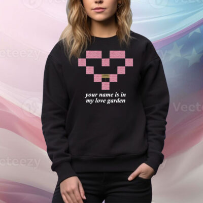 Your Name Is In My Love Garden Hoodie Shirts