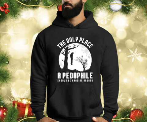 The Only Place A Pedophile Should Be Hanging Around Shirt