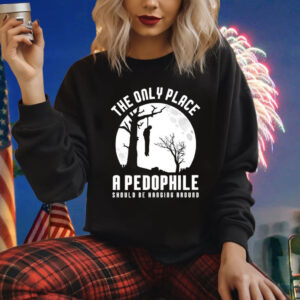 The Only Place A Pedophile Should Be Hanging Around Shirt