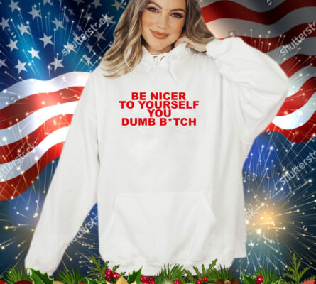 Be nicer to yourself you dumb bitch shirt